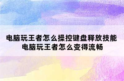 电脑玩王者怎么操控键盘释放技能 电脑玩王者怎么变得流畅